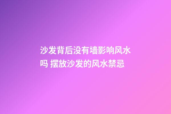 沙发背后没有墙影响风水吗 摆放沙发的风水禁忌